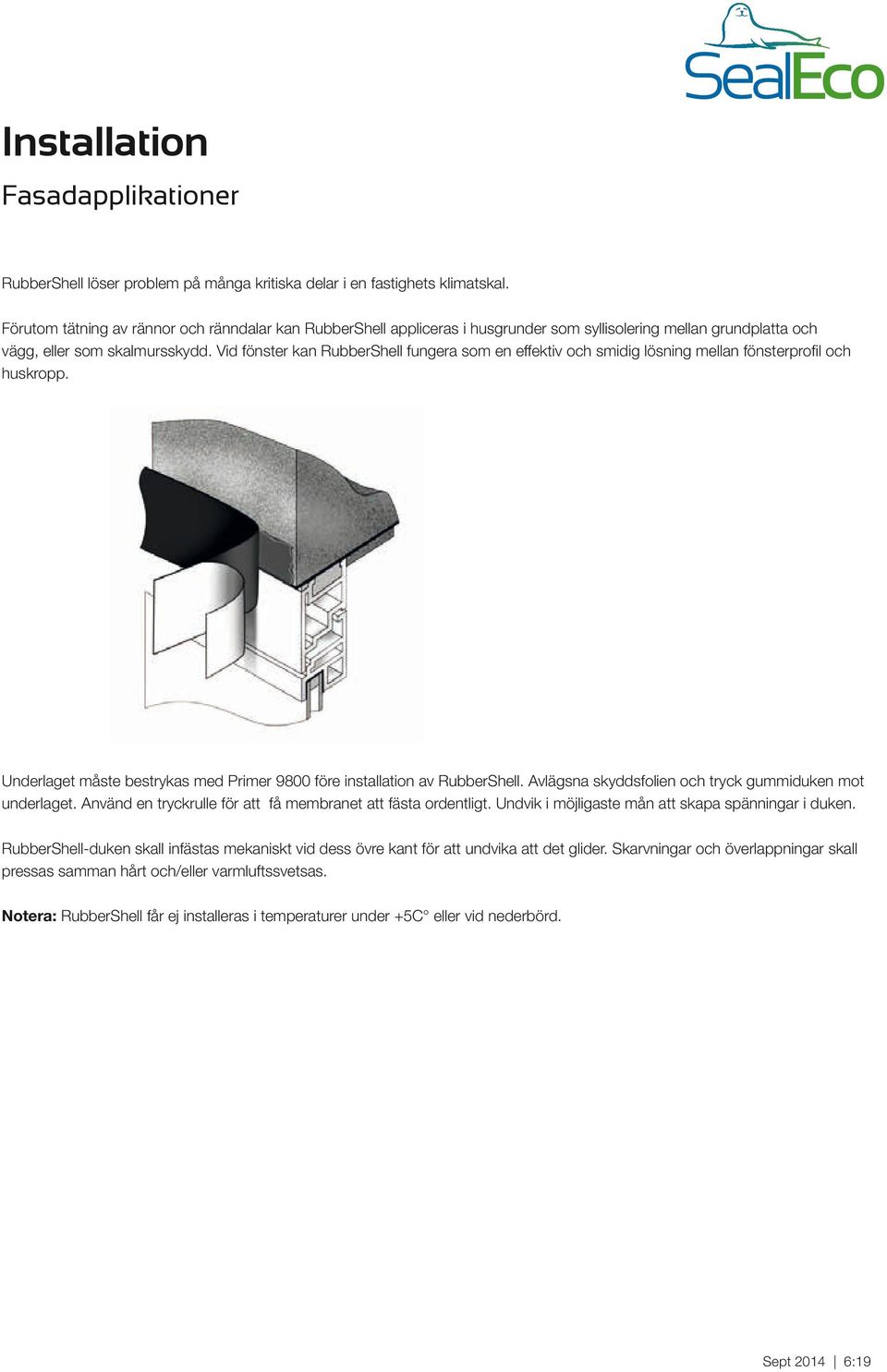 Vid fönster kan RubberShell fungera som en effektiv och smidig lösning mellan fönsterprofil och huskropp. Underlaget måste bestrykas med Primer 9800 före installation av RubberShell.