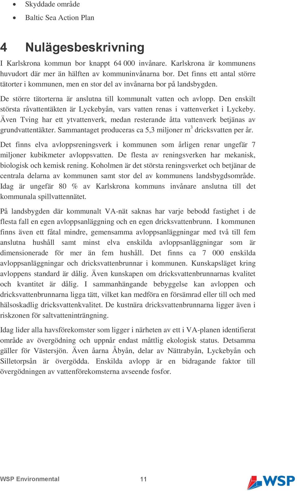 Den enskilt största råvattentäkten är Lyckebyån, vars vatten renas i vattenverket i Lyckeby. Även Tving har ett ytvattenverk, medan resterande åtta vattenverk betjänas av grundvattentäkter.