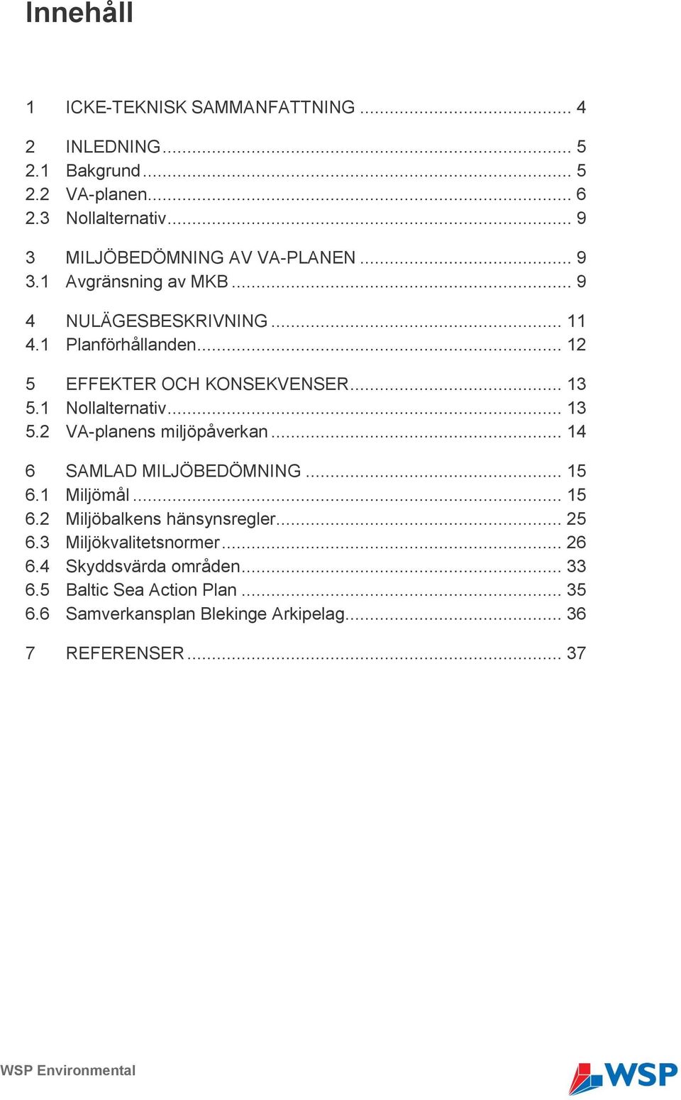 .. 13 5.1 Nollalternativ... 13 5.2 VA-planens miljöpåverkan... 14 6 SAMLAD MILJÖBEDÖMNING... 15 6.1 Miljömål... 15 6.2 Miljöbalkens hänsynsregler.