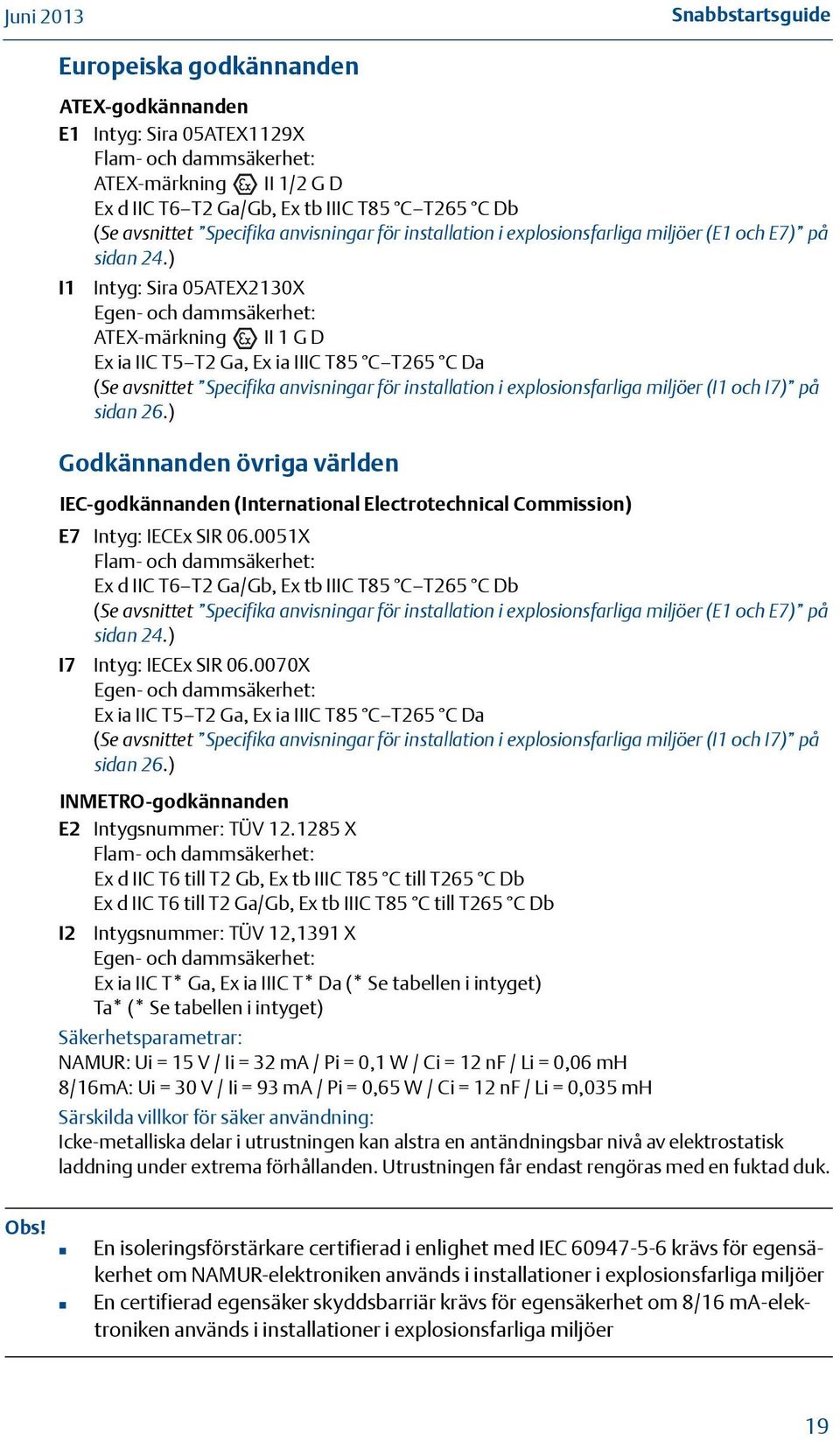 ) I Intyg: Sira 05ATEX2X Egen- och dammsäkerhet: ATEX-märkning II G D Ex ia IIC T5 T2 Ga, Ex ia IIIC T85 C T265 C Da (Se avsnittet Specifika anvisningar för installation i explosionsfarliga miljöer