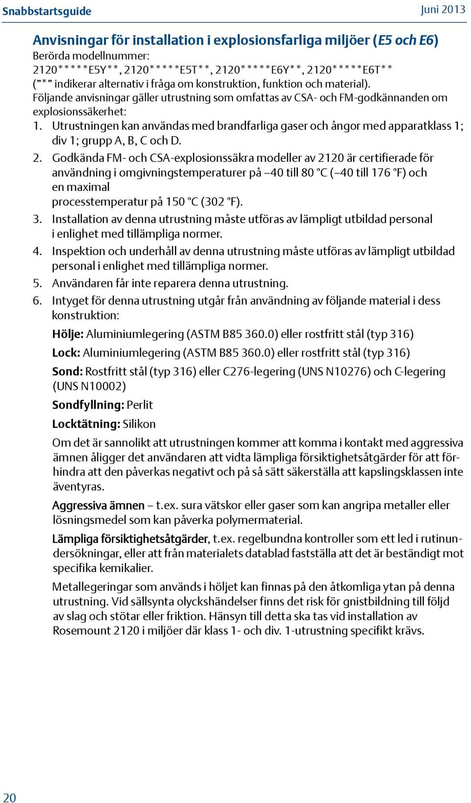 Utrustningen kan användas med brandfarliga gaser och ångor med apparatklass ; div ; grupp A, B, C och D. 2.