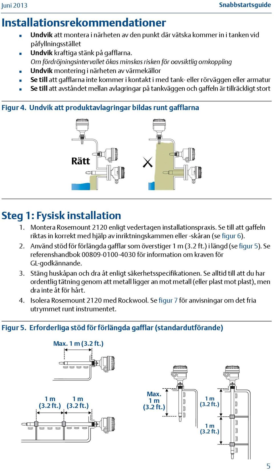 armatur Se till att avståndet mellan avlagringar på tankväggen och gaffeln är tillräckligt stort Figur 4. Undvik att produktavlagringar bildas runt gafflarna Rätt OK Steg : Fysisk installation.