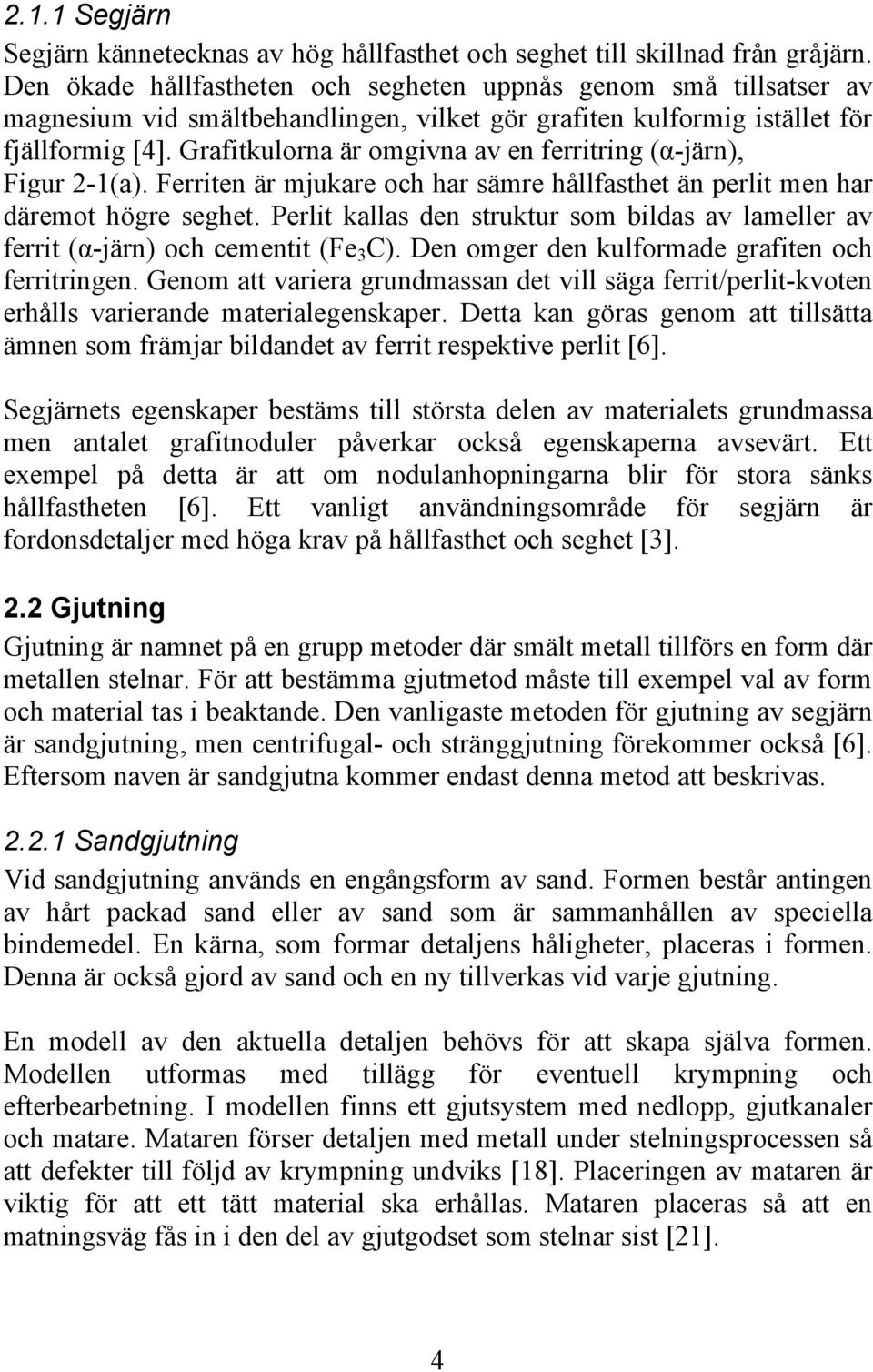 Grafitkulorna är omgivna av en ferritring (α-järn), Figur 2-1(a). Ferriten är mjukare och har sämre hållfasthet än perlit men har däremot högre seghet.