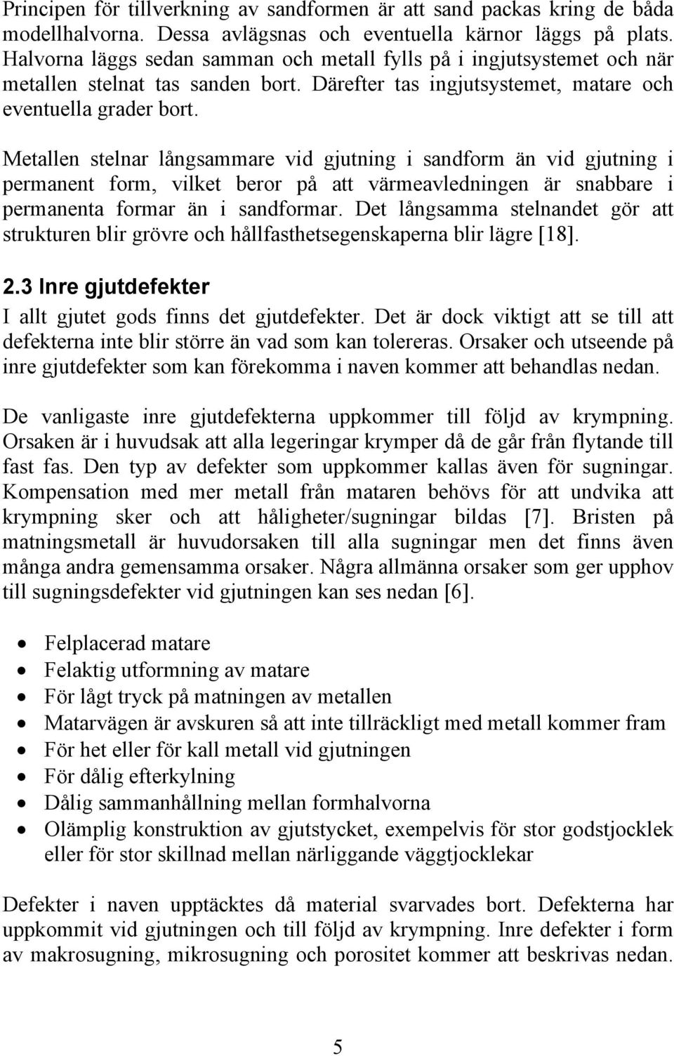 Metallen stelnar långsammare vid gjutning i sandform än vid gjutning i permanent form, vilket beror på att värmeavledningen är snabbare i permanenta formar än i sandformar.