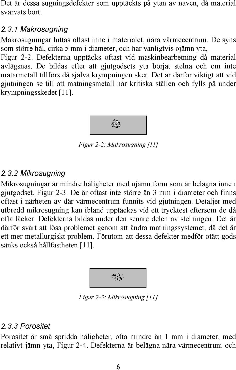 De bildas efter att gjutgodsets yta börjat stelna och om inte matarmetall tillförs då själva krympningen sker.