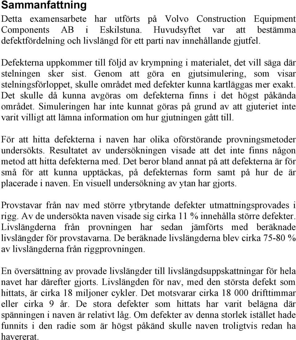 Genom att göra en gjutsimulering, som visar stelningsförloppet, skulle området med defekter kunna kartläggas mer exakt. Det skulle då kunna avgöras om defekterna finns i det högst påkända området.