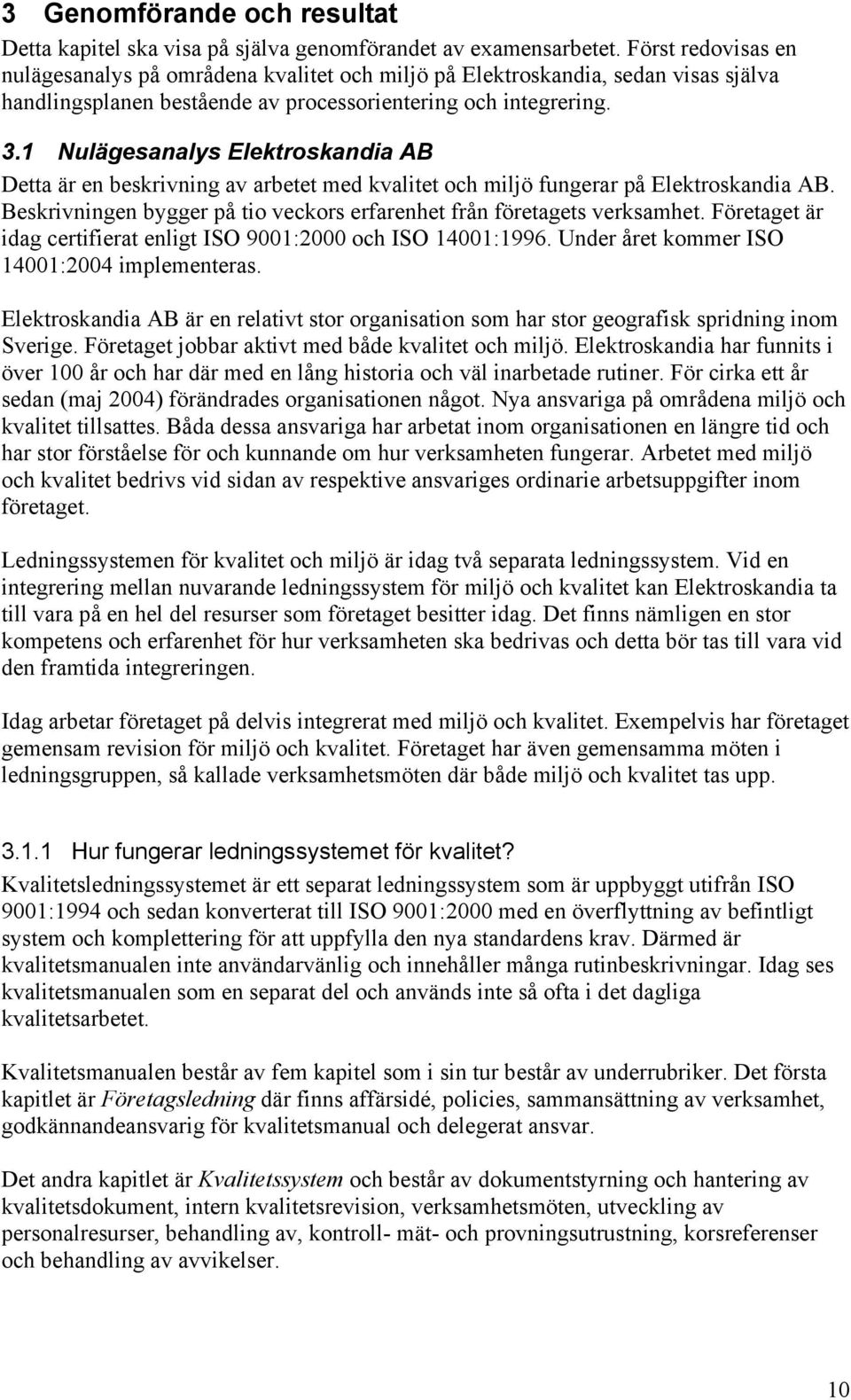 1 Nulägesanalys Elektroskandia AB Detta är en beskrivning av arbetet med kvalitet och miljö fungerar på Elektroskandia AB. Beskrivningen bygger på tio veckors erfarenhet från företagets verksamhet.