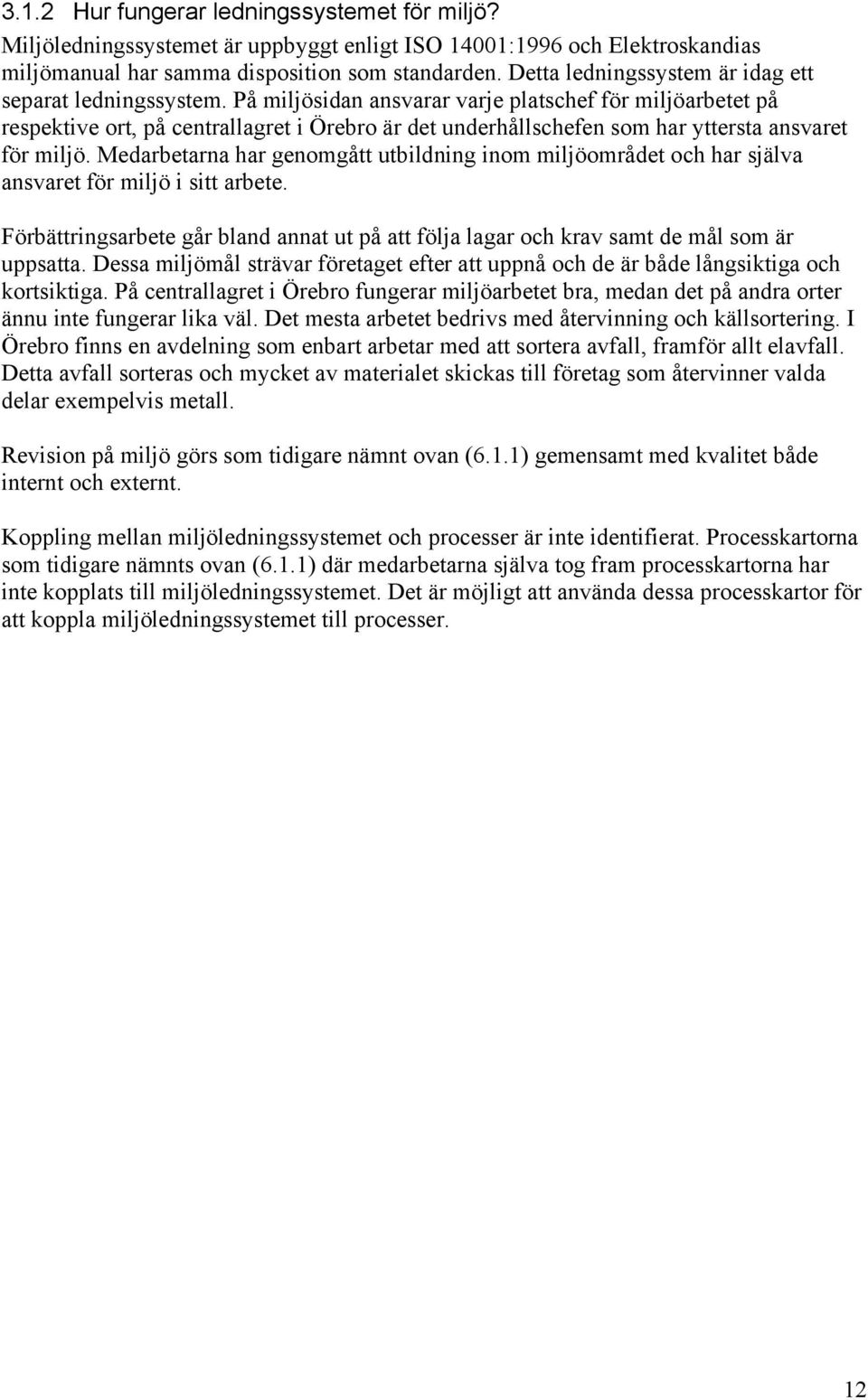 På miljösidan ansvarar varje platschef för miljöarbetet på respektive ort, på centrallagret i Örebro är det underhållschefen som har yttersta ansvaret för miljö.