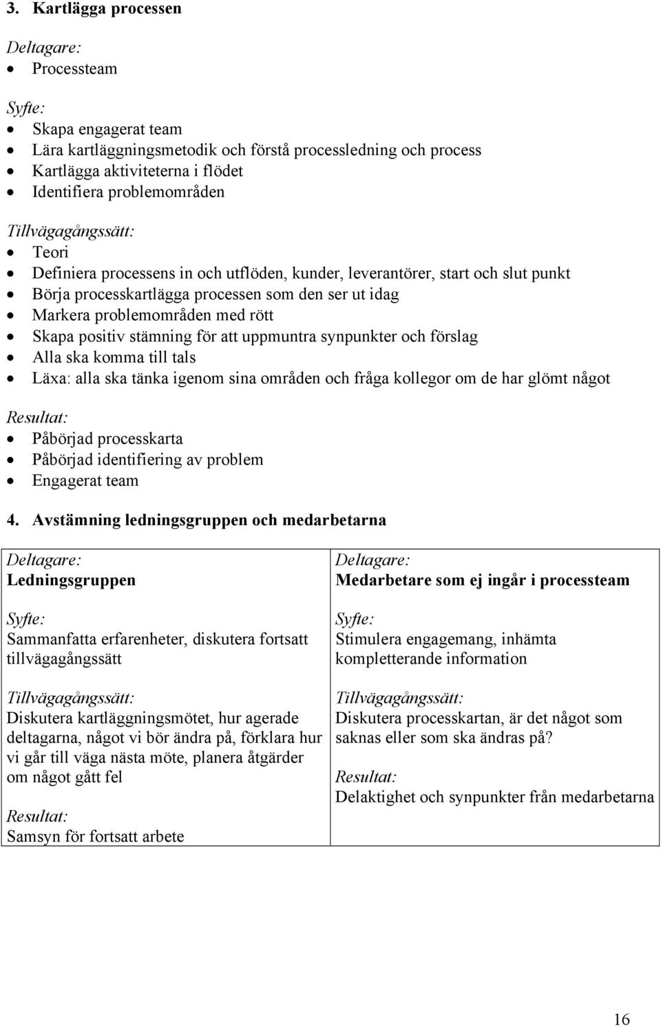 positiv stämning för att uppmuntra synpunkter och förslag Alla ska komma till tals Läxa: alla ska tänka igenom sina områden och fråga kollegor om de har glömt något Resultat: Påbörjad processkarta