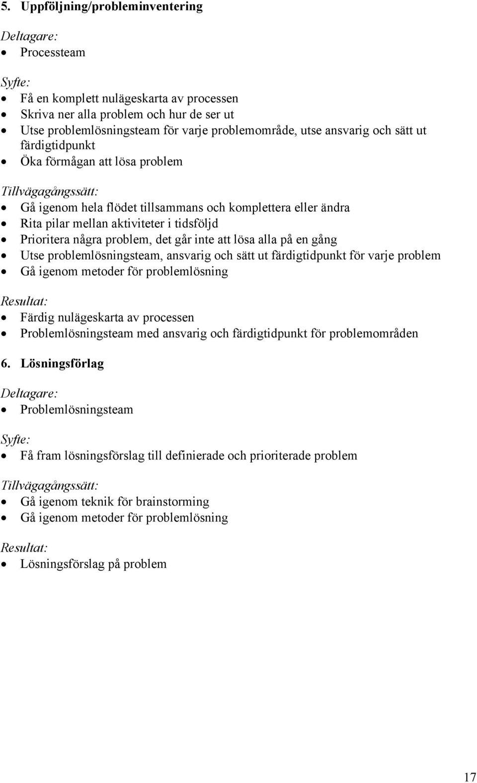 Prioritera några problem, det går inte att lösa alla på en gång Utse problemlösningsteam, ansvarig och sätt ut färdigtidpunkt för varje problem Gå igenom metoder för problemlösning Resultat: Färdig