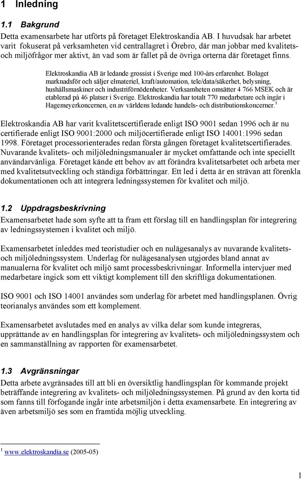 finns. Elektroskandia AB är ledande grossist i Sverige med 100-års erfarenhet.