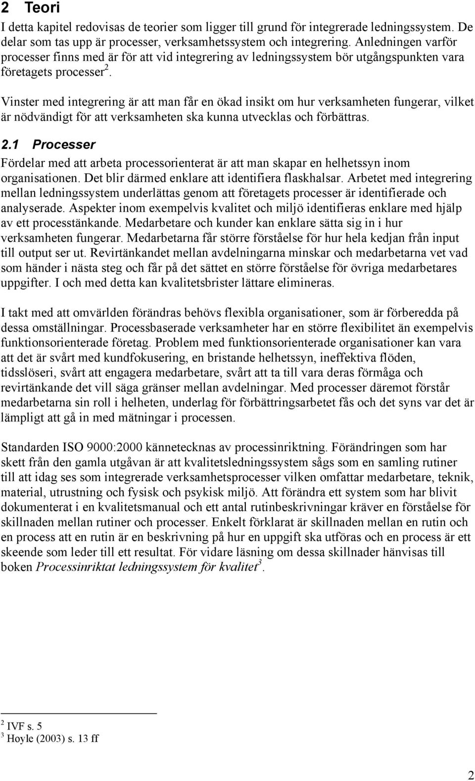 Vinster med integrering är att man får en ökad insikt om hur verksamheten fungerar, vilket är nödvändigt för att verksamheten ska kunna utvecklas och förbättras. 2.