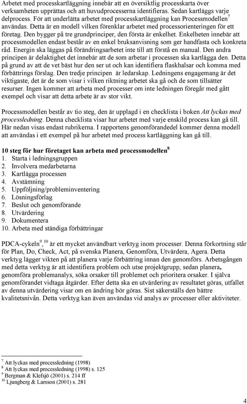 Den bygger på tre grundprinciper, den första är enkelhet. Enkelheten innebär att processmodellen endast består av en enkel bruksanvisning som ger handfasta och konkreta råd.