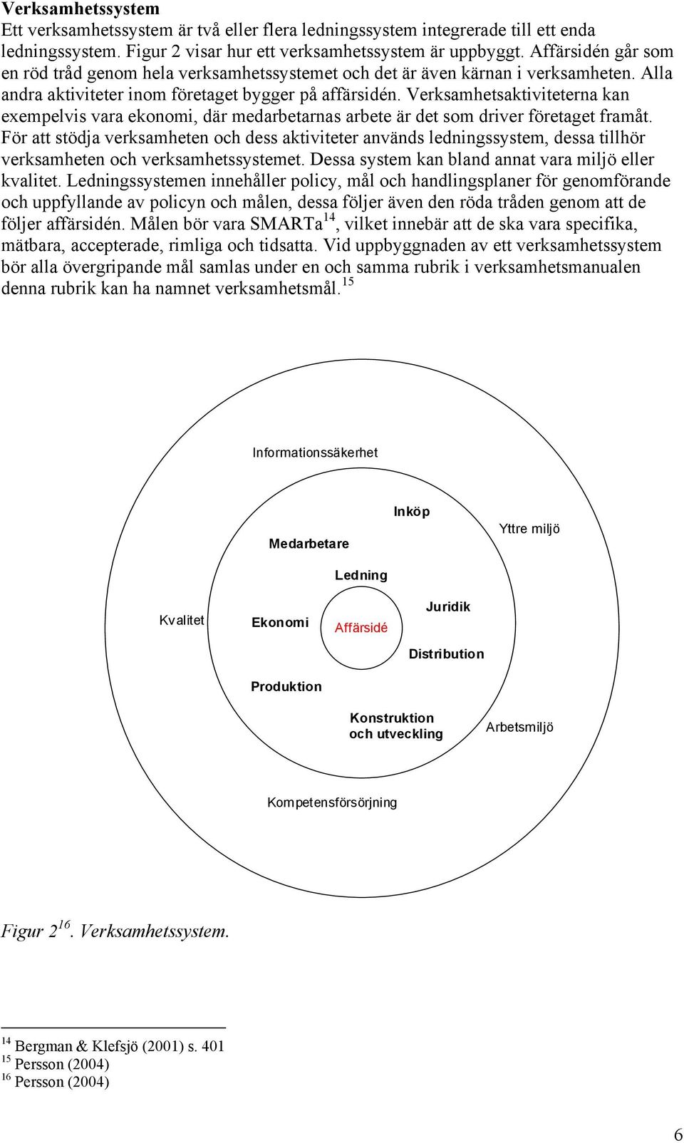 Verksamhetsaktiviteterna kan exempelvis vara ekonomi, där medarbetarnas arbete är det som driver företaget framåt.