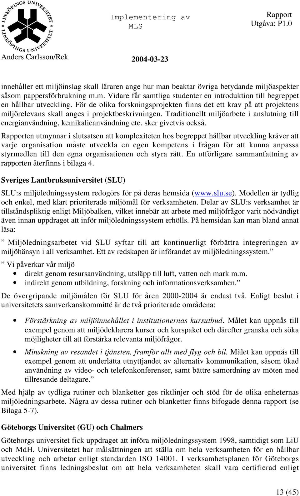 Traditionellt miljöarbete i anslutning till energianvändning, kemikalieanvändning etc. sker givetvis också.