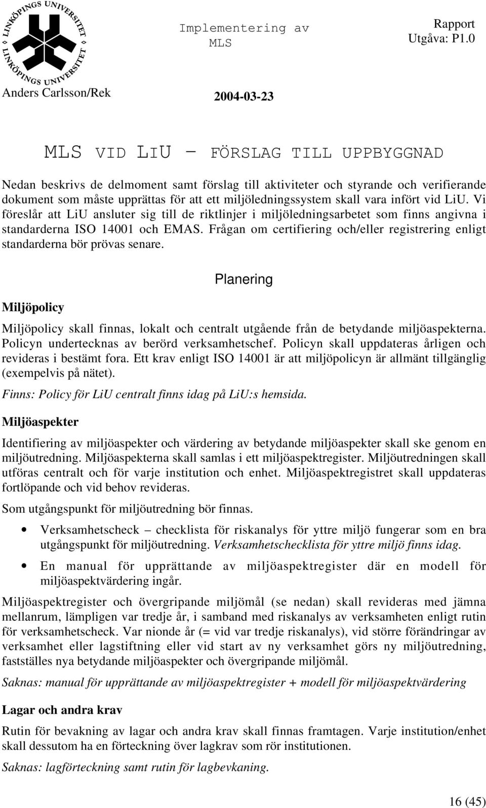 Frågan om certifiering och/eller registrering enligt standarderna bör prövas senare. Planering Miljöpolicy Miljöpolicy skall finnas, lokalt och centralt utgående från de betydande miljöaspekterna.