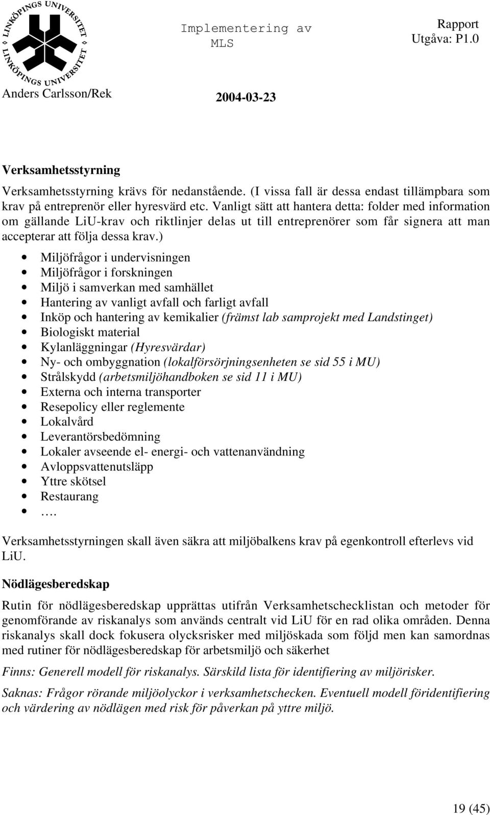 ) Miljöfrågor i undervisningen Miljöfrågor i forskningen Miljö i samverkan med samhället Hantering av vanligt avfall och farligt avfall Inköp och hantering av kemikalier (främst lab samprojekt med