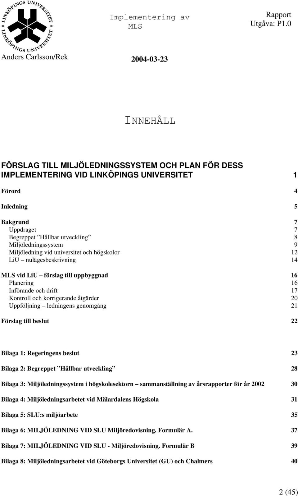 ledningens genomgång 21 Förslag till beslut 22 Bilaga 1: Regeringens beslut 23 Bilaga 2: Begreppet Hållbar utveckling 28 Bilaga 3: Miljöledningssystem i högskolesektorn sammanställning av