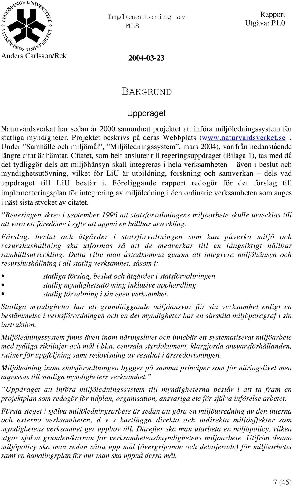 Citatet, som helt ansluter till regeringsuppdraget (Bilaga 1), tas med då det tydliggör dels att miljöhänsyn skall integreras i hela verksamheten även i beslut och myndighetsutövning, vilket för LiU