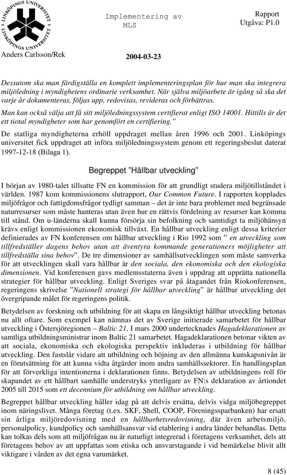 Hittills är det ett tiotal myndigheter som har genomfört en certifiering. De statliga myndigheterna erhöll uppdraget mellan åren 1996 och 2001.