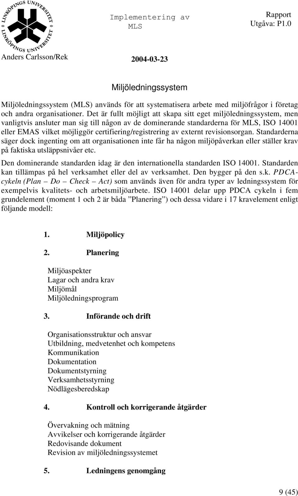 certifiering/registrering av externt revisionsorgan. Standarderna säger dock ingenting om att organisationen inte får ha någon miljöpåverkan eller ställer krav på faktiska utsläppsnivåer etc.