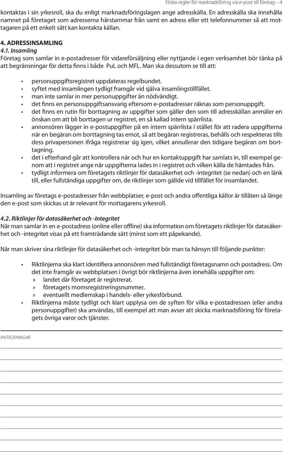 Insamling Företag som samlar in e-postadresser för vidareförsäljning eller nyttjande i egen verksamhet bör tänka på att begränsningar för detta finns i både PuL och MFL.