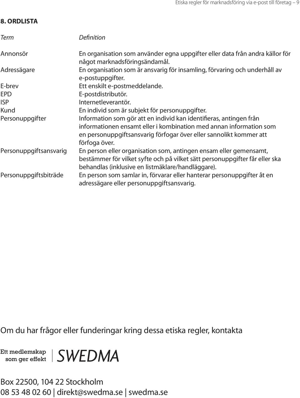 för något marknadsföringsändamål. En organisation som är ansvarig för insamling, förvaring och underhåll av e-postuppgifter. Ett enskilt e-postmeddelande. E-postdistributör. Internetleverantör.