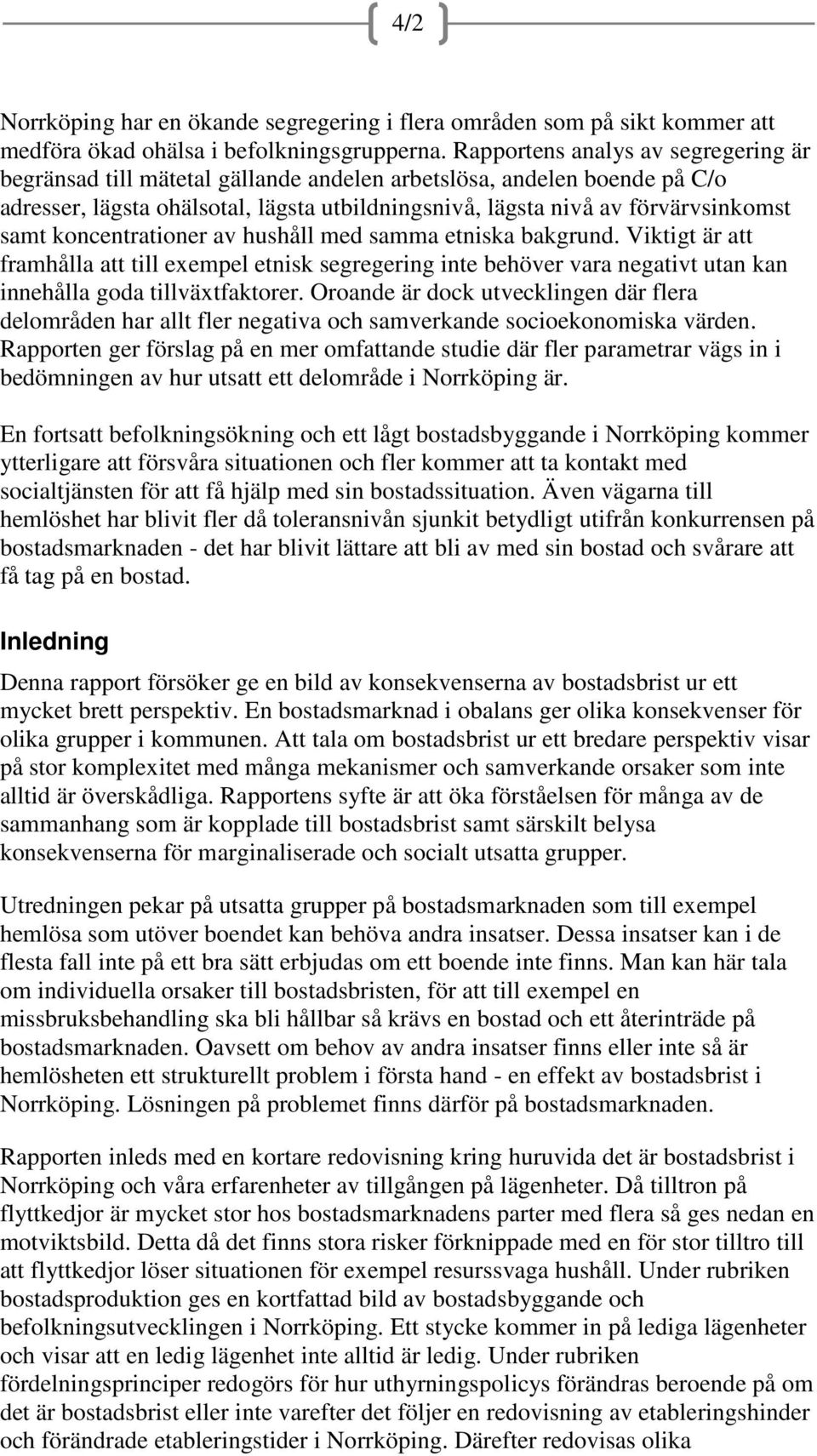 koncentrationer av hushåll med samma etniska bakgrund. Viktigt är att framhålla att till exempel etnisk segregering inte behöver vara negativt utan kan innehålla goda tillväxtfaktorer.