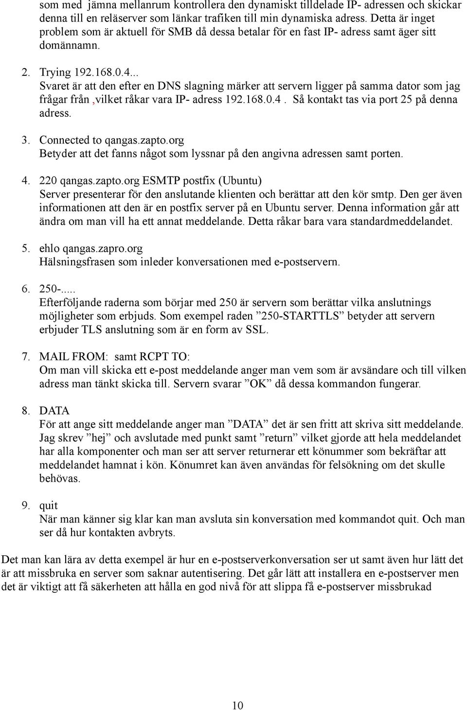 .. Svaret är att den efter en DNS slagning märker att servern ligger på samma dator som jag frågar från,vilket råkar vara IP- adress 192.168.0.4. Så kontakt tas via port 25 på denna adress. 3.