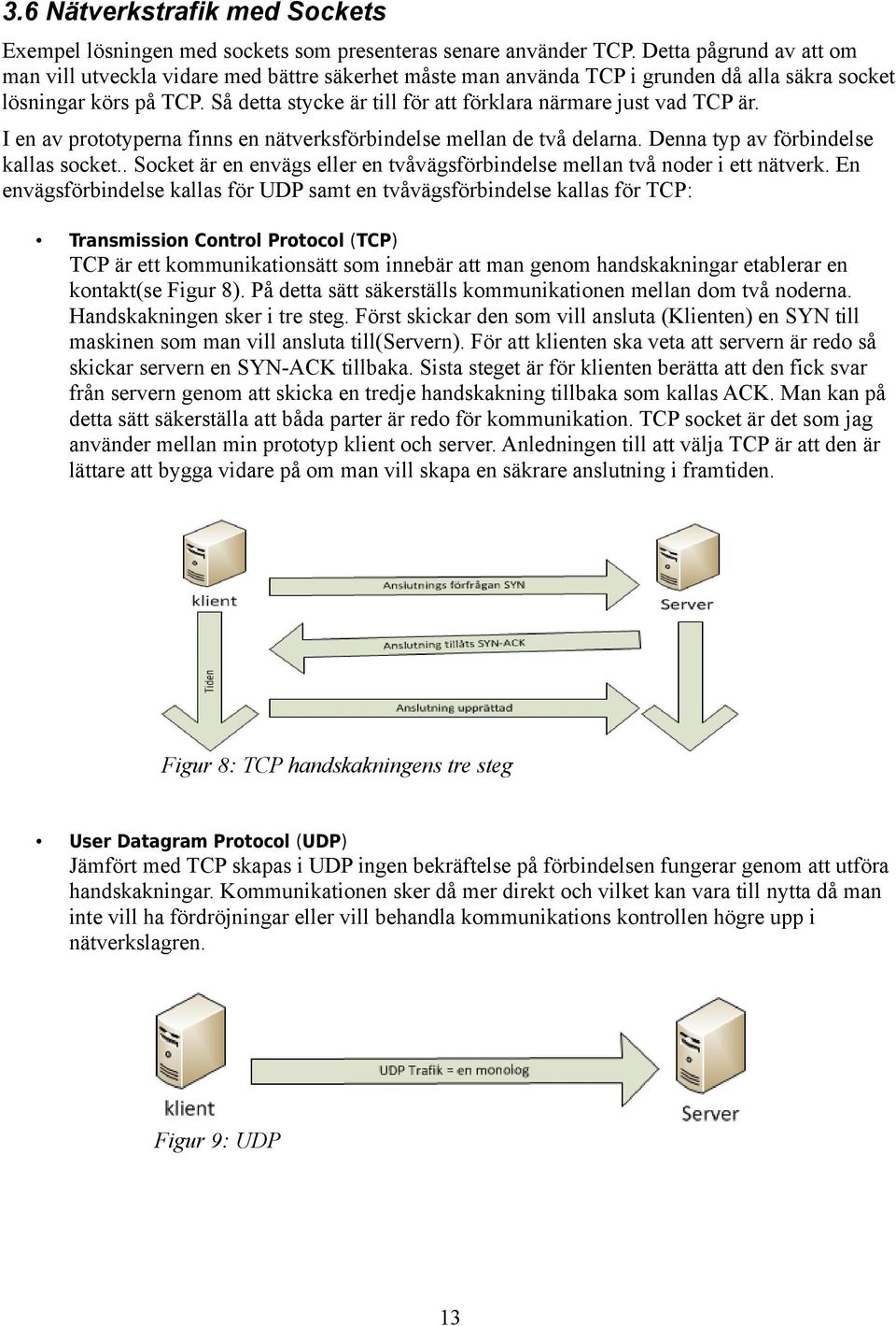 Så detta stycke är till för att förklara närmare just vad TCP är. I en av prototyperna finns en nätverksförbindelse mellan de två delarna. Denna typ av förbindelse kallas socket.