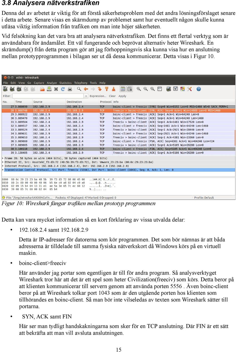 Vid felsökning kan det vara bra att analysera nätverkstrafiken. Det finns ett flertal verktyg som är användabara för ändamålet. Ett väl fungerande och beprövat alternativ heter Wireshark.