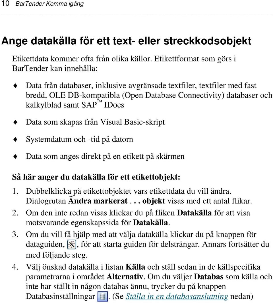 kalkylblad samt SAP IDocs Data som skapas från Visual Basic-skript Systemdatum och -tid på datorn Data som anges direkt på en etikett på skärmen Så här anger du datakälla för ett etikettobjekt: 1.