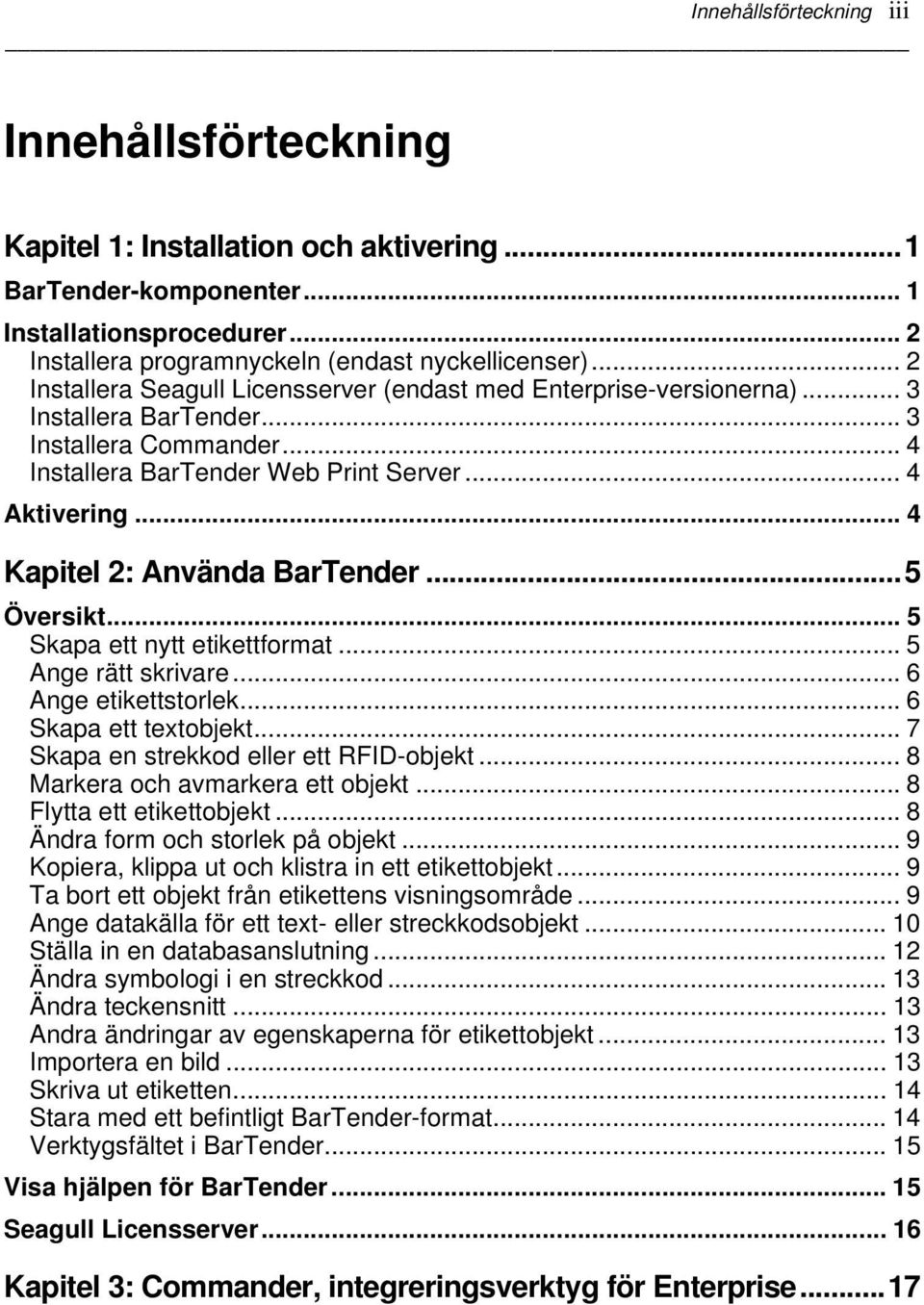 .. 4 Kapitel 2: Använda BarTender...5 Översikt... 5 Skapa ett nytt etikettformat... 5 Ange rätt skrivare... 6 Ange etikettstorlek... 6 Skapa ett textobjekt... 7 Skapa en strekkod eller ett RFID-objekt.