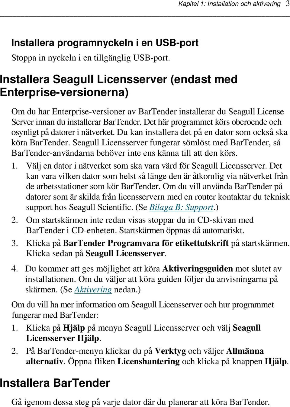 Det här programmet körs oberoende och osynligt på datorer i nätverket. Du kan installera det på en dator som också ska köra BarTender.