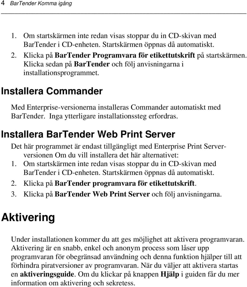 Installera Commander Med Enterprise-versionerna installeras Commander automatiskt med BarTender. Inga ytterligare installationssteg erfordras.