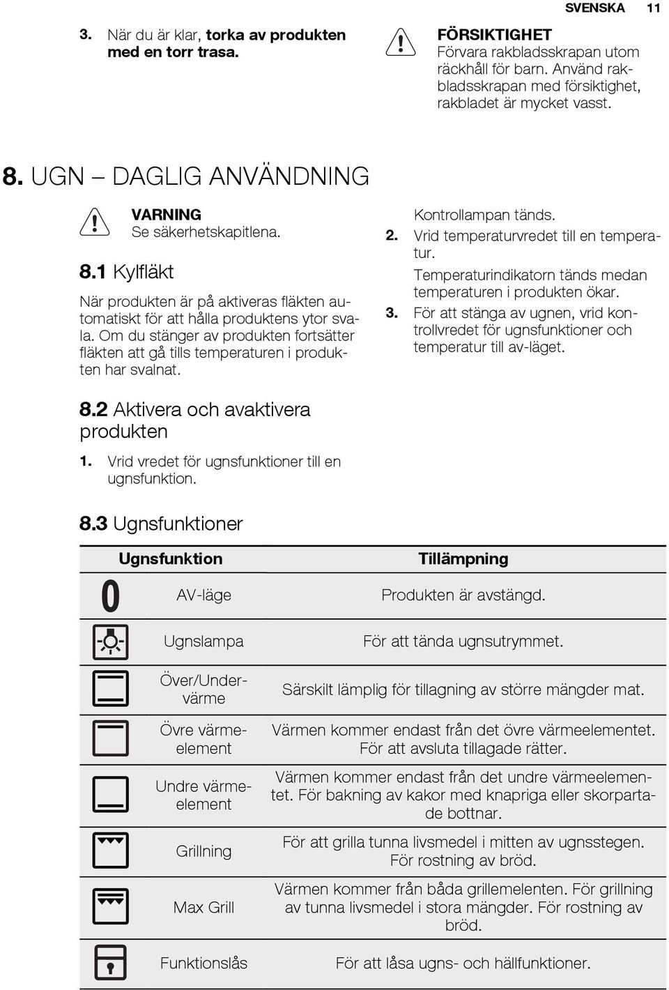 Om du stänger av produkten fortsätter fläkten att gå tills temperaturen i produkten har svalnat. Kontrollampan tänds. 2. Vrid temperaturvredet till en temperatur.