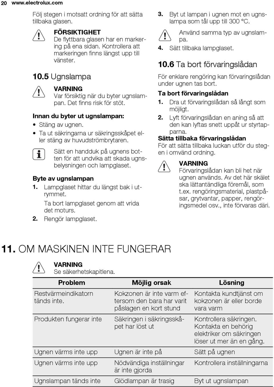 Ta ut säkringarna ur säkringsskåpet eller stäng av huvudströmbrytaren. Sätt en handduk på ugnens botten för att undvika att skada ugnsbelysningen och lampglaset. Byte av ugnslampan 1.