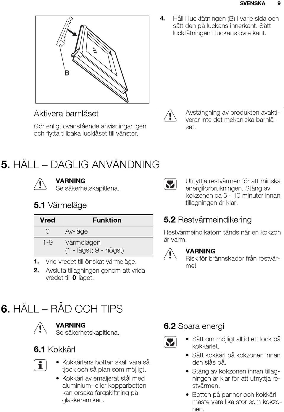 HÄLL DAGLIG ANVÄNDNING Se säkerhetskapitlena. 5.1 Värmeläge Vred 0 Av-läge Funktion 1-9 Värmelägen (1 - lägst; 9 - högst) 1. Vrid vredet till önskat värmeläge. 2.