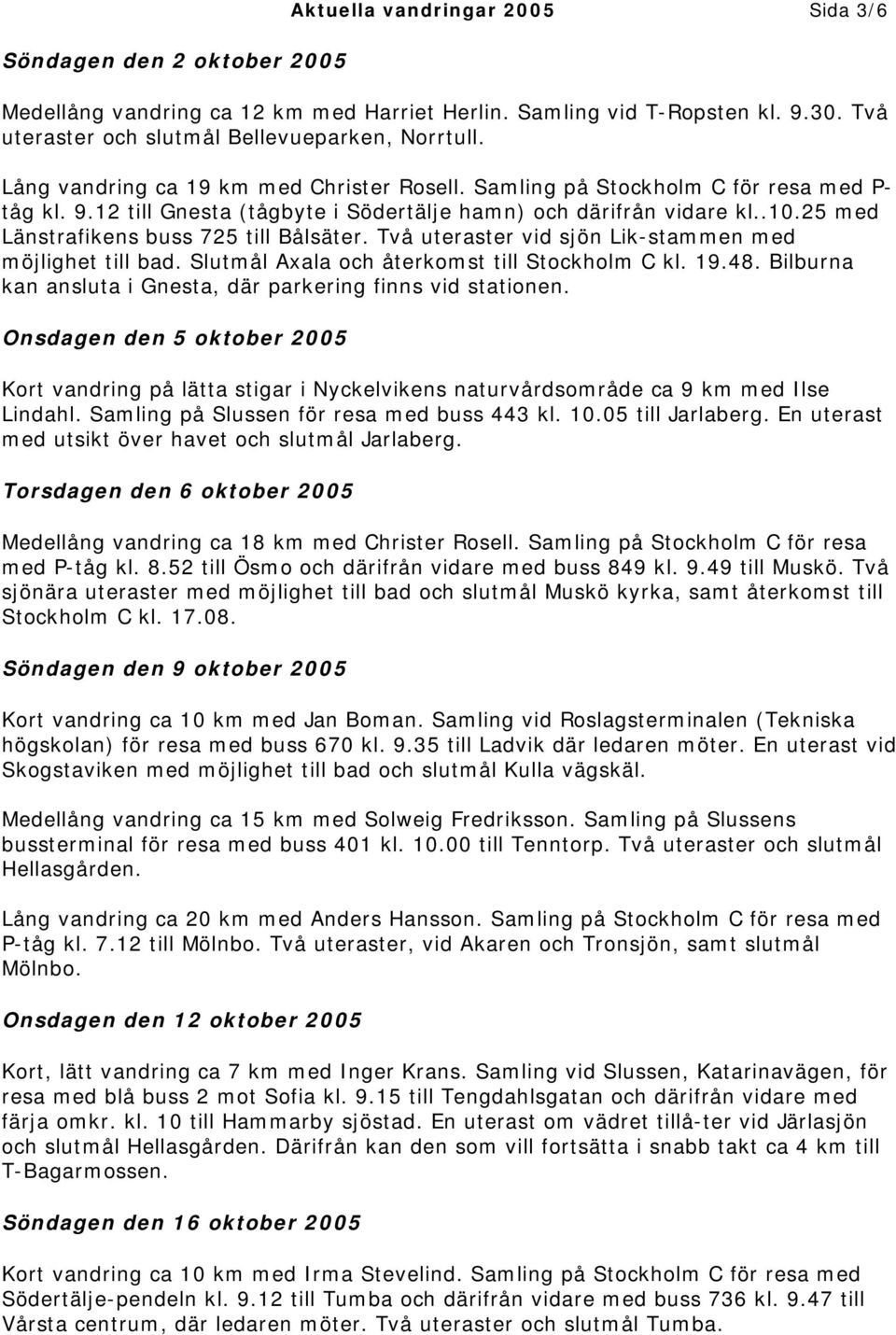 25 med Länstrafikens buss 725 till Bålsäter. Två uteraster vid sjön Lik-stammen med möjlighet till bad. Slutmål Axala och återkomst till Stockholm C kl. 19.48.