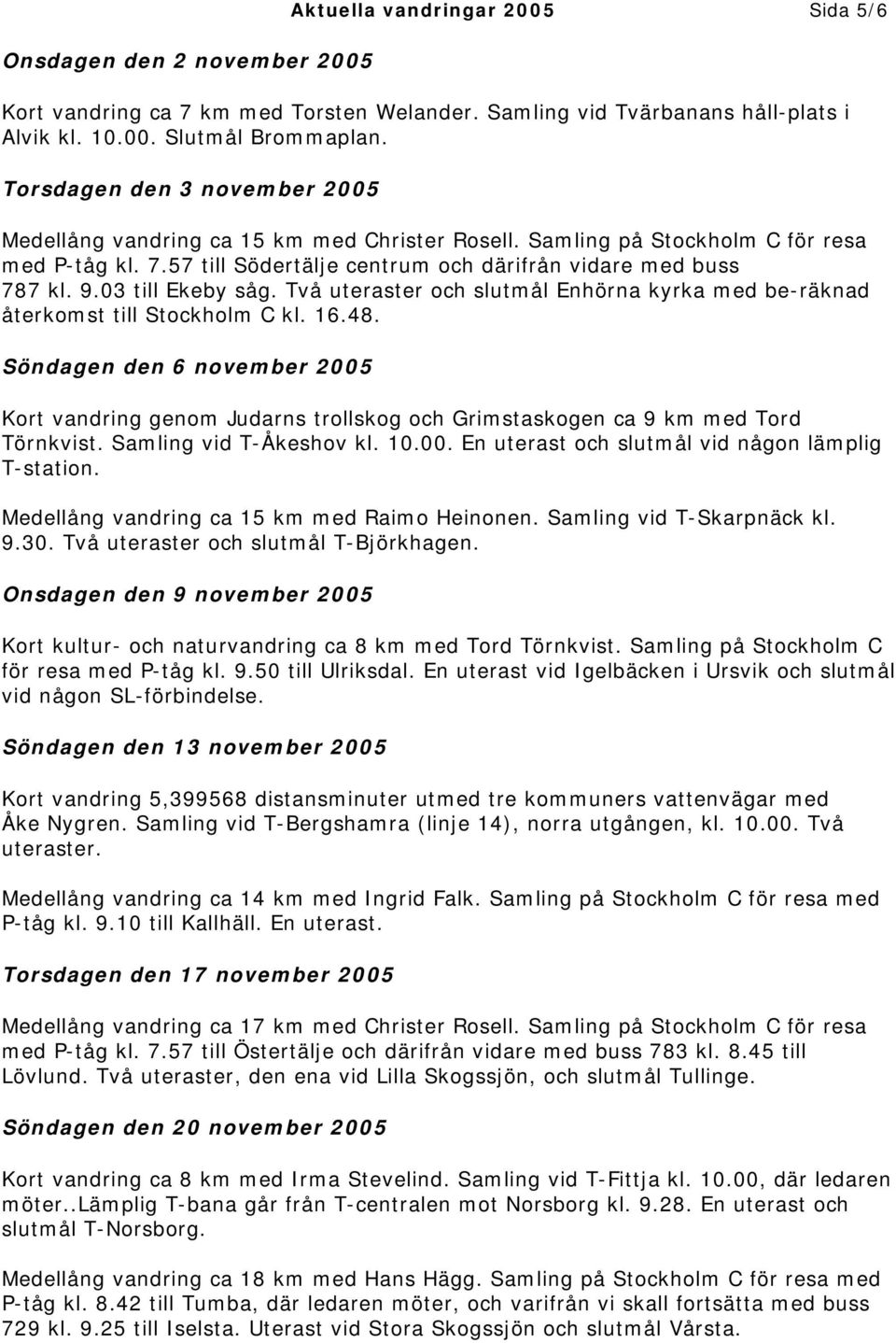 03 till Ekeby såg. Två uteraster och slutmål Enhörna kyrka med be-räknad återkomst till Stockholm C kl. 16.48.