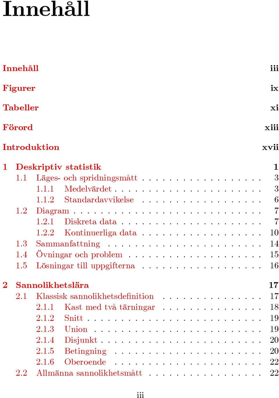 5 Lösningar till uppgifterna.................. 6 7. Klassisk sannolikhetsde nition............... 7.. Kast med två tärningar............... 8.. Snitt.......................... 9..3 Union......................... 9..4 Disjunkt.