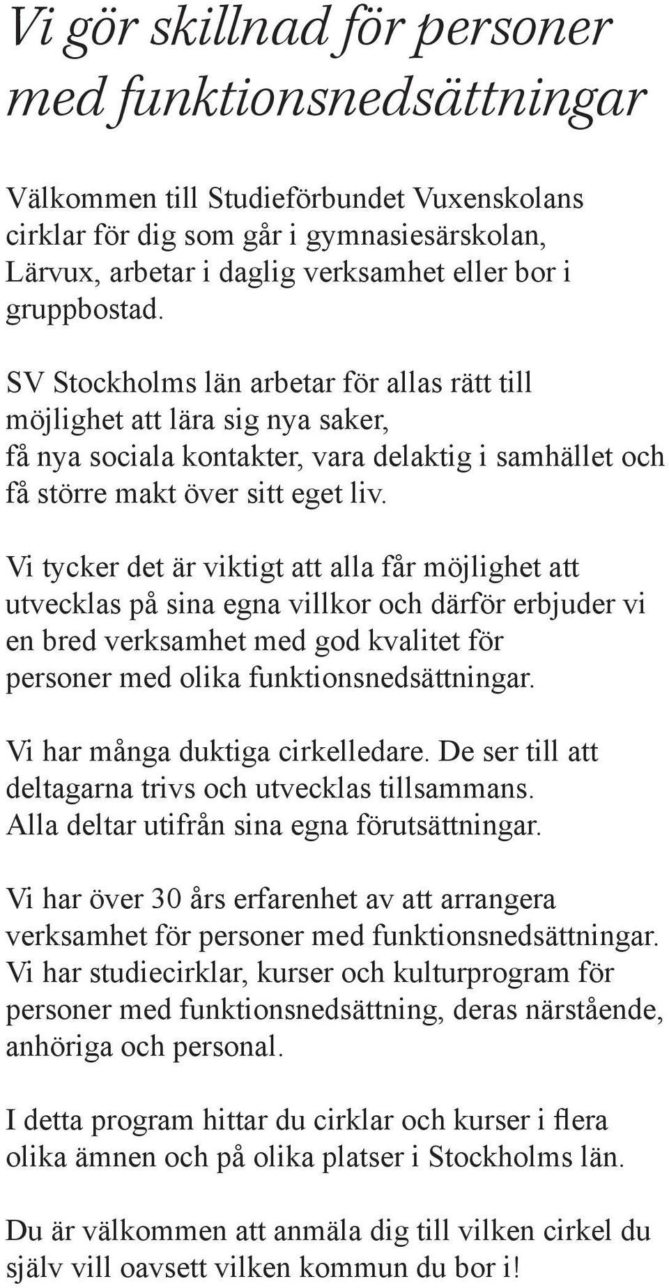 Vi tycker det är viktigt att alla får möjlighet att utvecklas på sina egna villkor och därför erbjuder vi en bred verksamhet med god kvalitet för personer med olika funktionsnedsättningar.