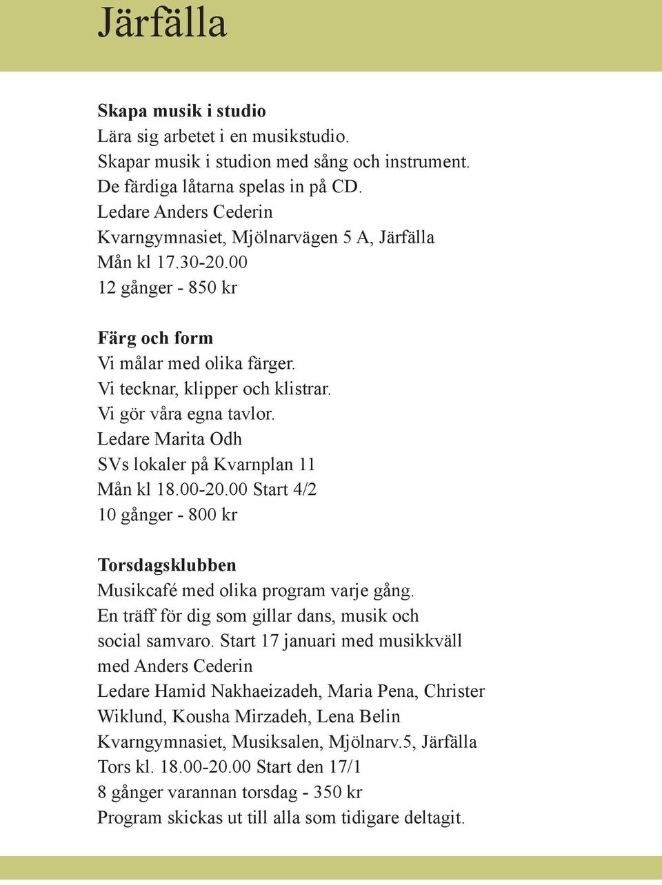 Vi gör våra egna tavlor. Ledare Marita Odh SVs lokaler på Kvarnplan 11 Mån kl 18.00-20.00 Start 4/2 10 gånger - 800 kr Torsdagsklubben Musikcafé med olika program varje gång.