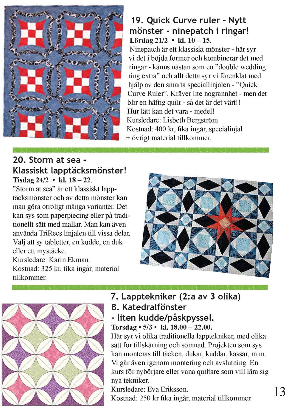 Kursledare: Karin Ekman. Kostnad: 325 kr, fika ingår, material tillkommer. 19. Quick Curve ruler - Nytt mönster - ninepatch i ringar! Lördag 21/2 kl. 10 15.