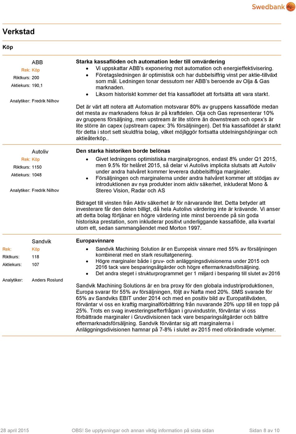 Ledningen tonar dessutom ner ABB s beroende av Olja & Gas marknaden. Liksom historiskt kommer det fria kassaflödet att fortsätta att vara starkt.