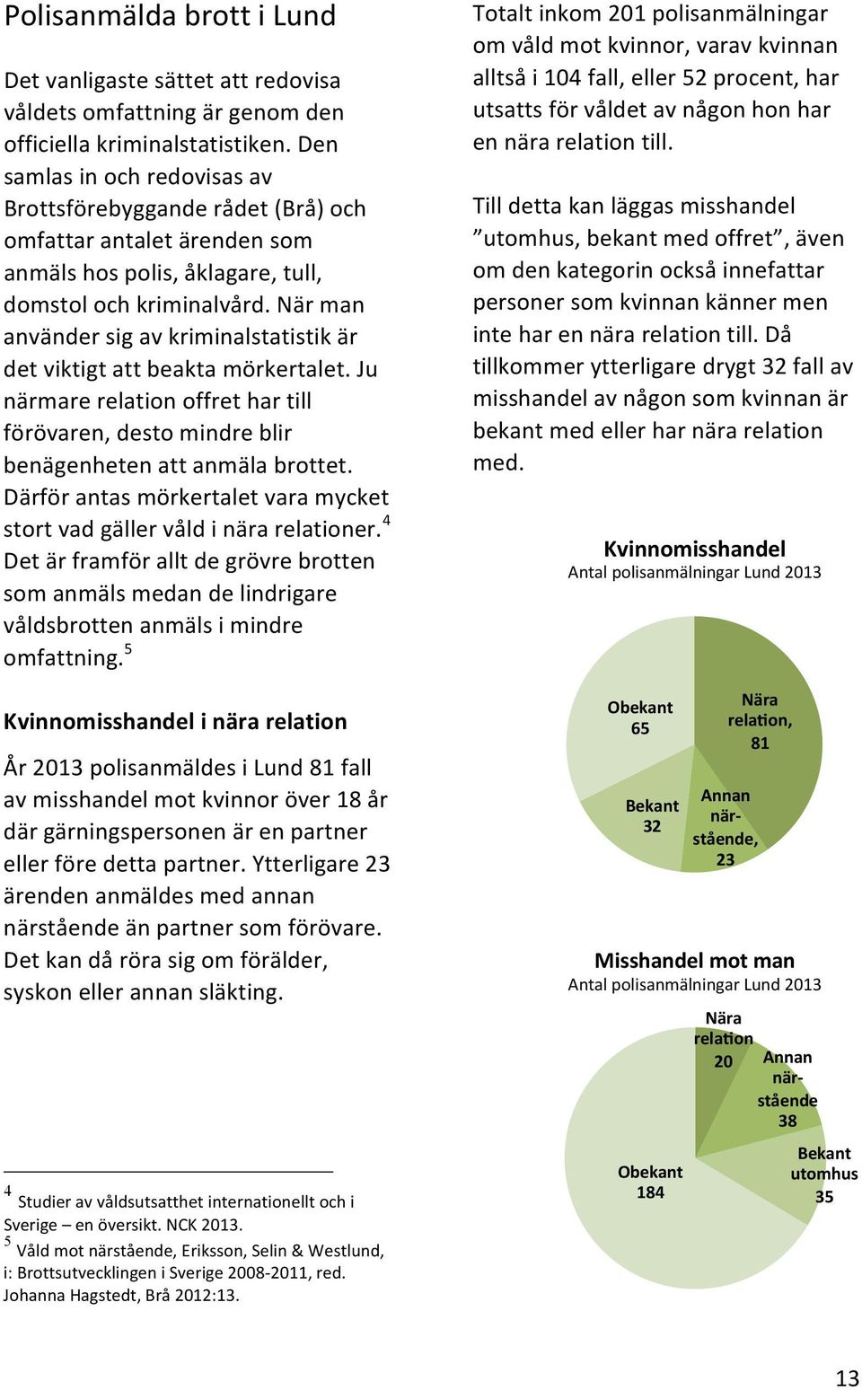 närman användersigavkriminalstatistikär detviktigtattbeaktamörkertalet.ju närmarerelationoffrethartill förövaren,destomindreblir benägenhetenattanmälabrottet.