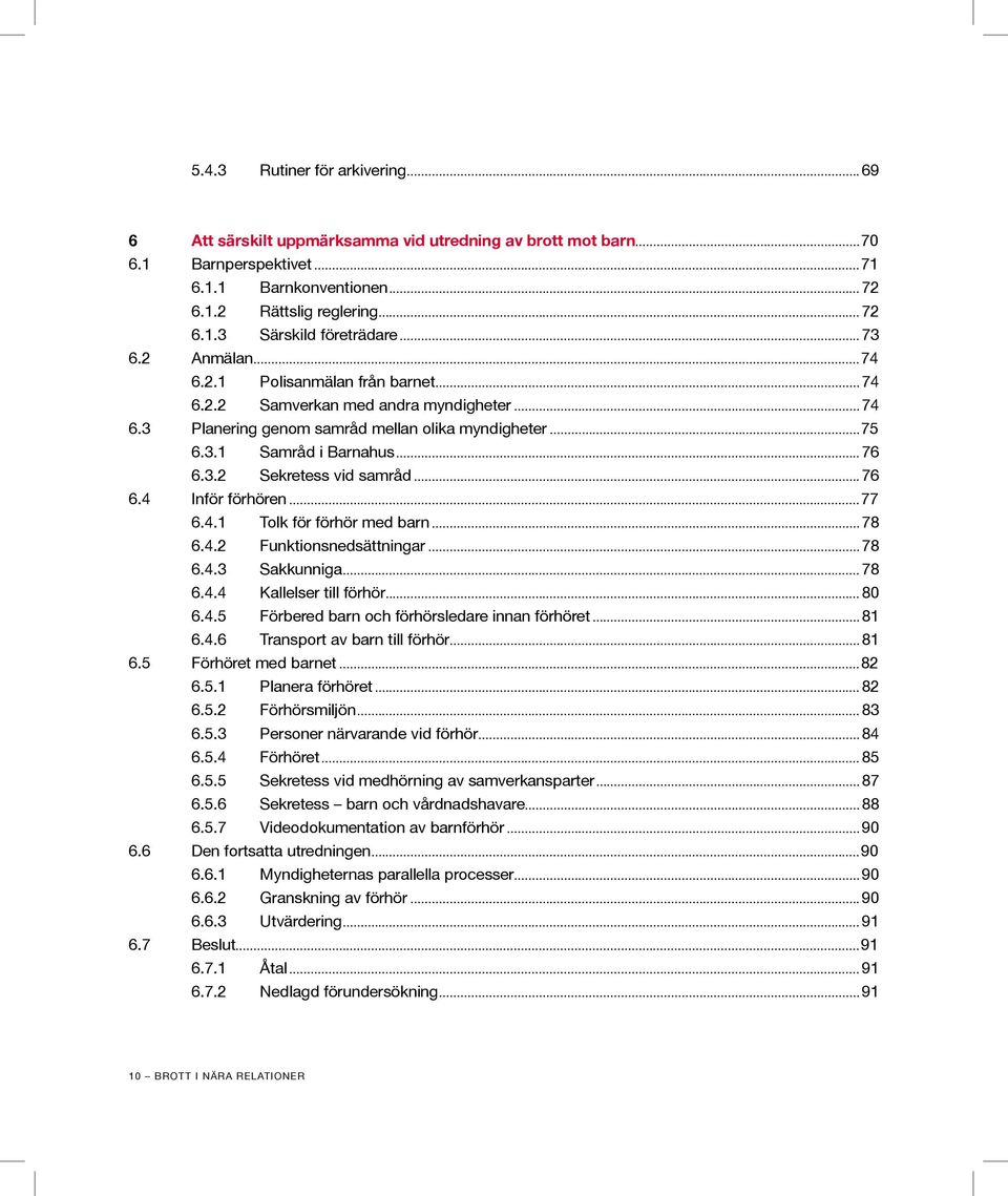 ..76 6.4 Inför förhören...77 6.4.1 Tolk för förhör med barn...78 6.4.2 Funktionsnedsättningar...78 6.4.3 Sakkunniga...78 6.4.4 Kallelser till förhör...80 6.4.5 Förbered barn och förhörsledare innan förhöret.