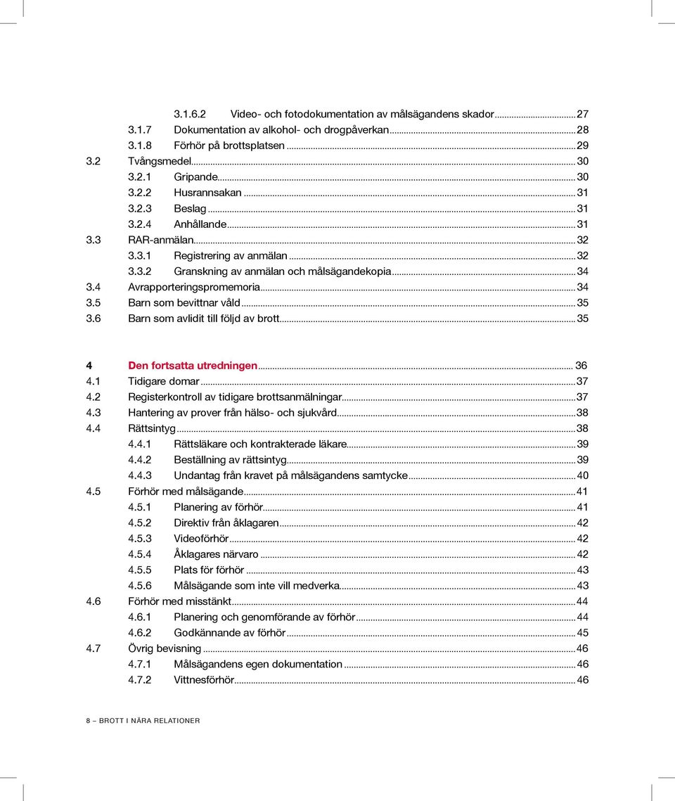 ..35 3.6 Barn som avlidit till följd av brott...35 4 Den fortsatta utredningen... 36 4.1 Tidigare domar...37 4.2 Registerkontroll av tidigare brottsanmälningar...37 4.3 Hantering av prover från hälso- och sjukvård.