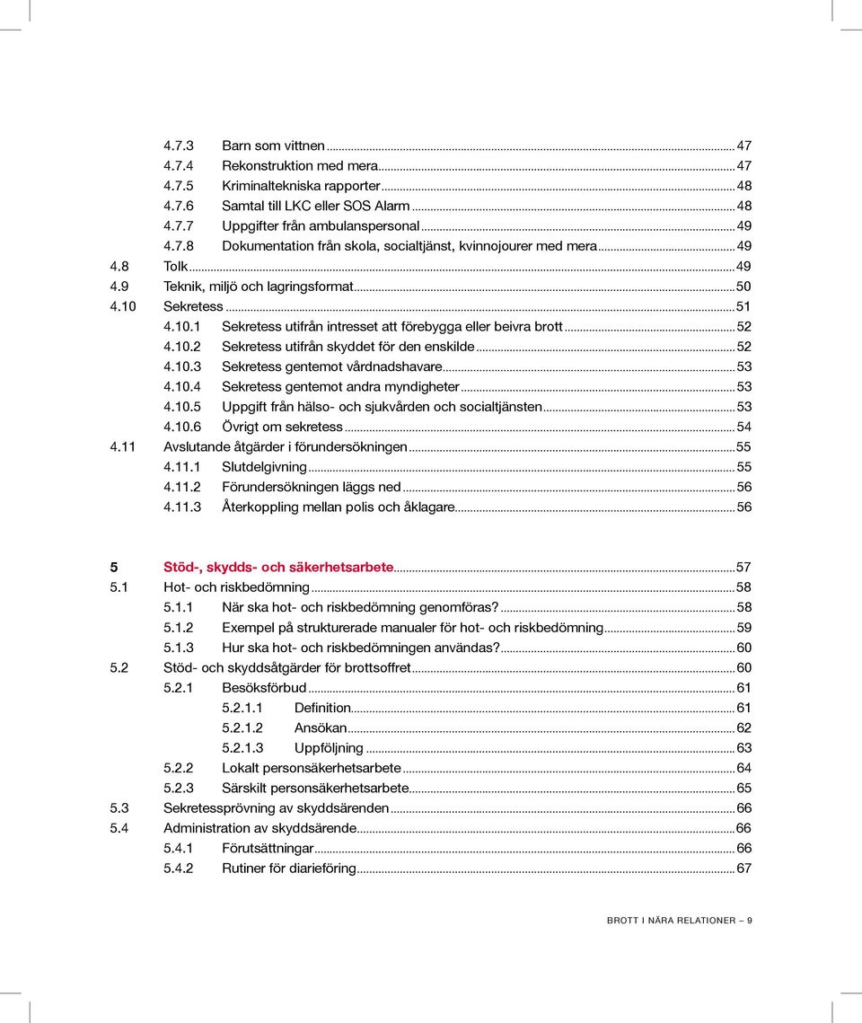 ..52 4.10.3 Sekretess gentemot vårdnadshavare...53 4.10.4 Sekretess gentemot andra myndigheter...53 4.10.5 Uppgift från hälso- och sjukvården och socialtjänsten...53 4.10.6 Övrigt om sekretess...54 4.