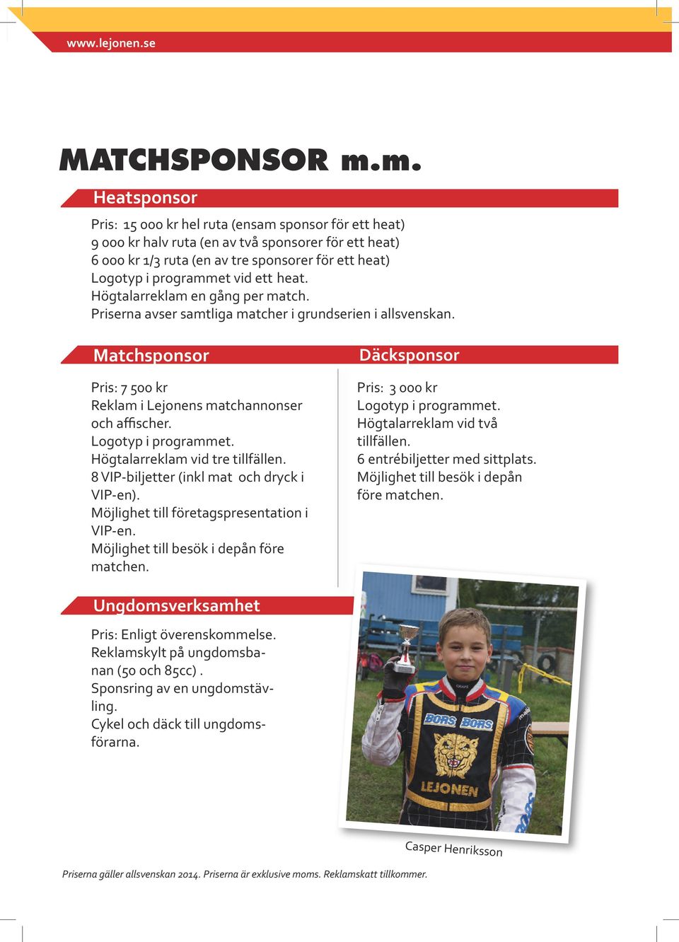 vid ett heat. Högtalarreklam en gång per match. Priserna avser samtliga matcher i grundserien i allsvenskan. Matchsponsor Pris: 7 500 kr Reklam i Lejonens matchannonser och affischer.